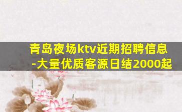 青岛夜场ktv近期招聘信息-大量优质客源日结2000起